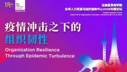 构建组织韧性：产学研“联手”，助力企业突围向上 | 法国里昂商学院全球人力资源与组织创新中心2023年度论坛最新议程抢先看！