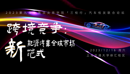 报名抢位 | 跨境竞争：新能源汽车全球市场新范式——2023第九届中国顶尖商学院“三校行”联合汽车校友论坛