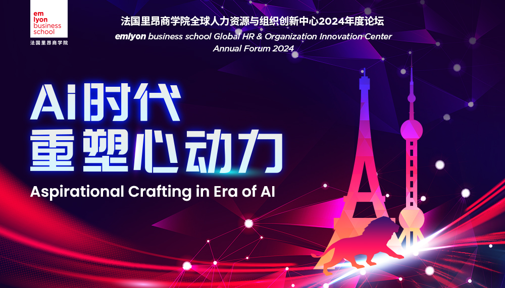 AI时代重塑“心动力” ——法国里昂商学院全球人力资源与组织创新中心2024年度论坛 | 报名开启
